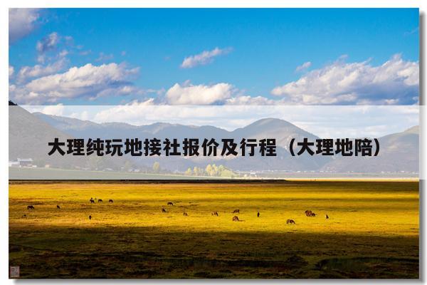 大理纯玩地接社报价及行程（大理地陪）