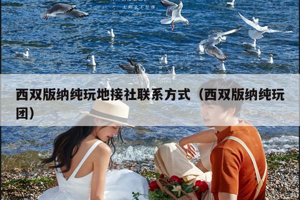 西双版纳纯玩地接社联系方式（西双版纳纯玩团）