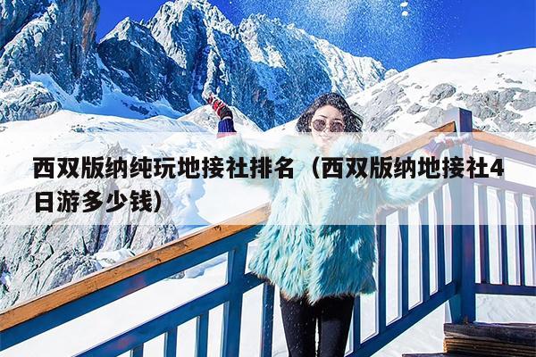 西双版纳纯玩地接社排名（西双版纳地接社4日游多少钱）