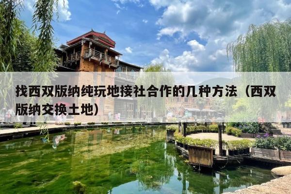 找西双版纳纯玩地接社合作的几种方法（西双版纳交换土地）