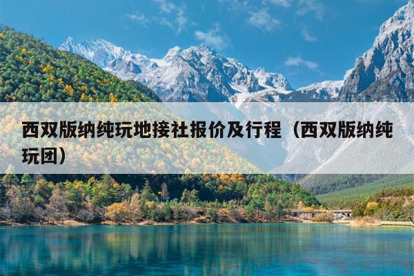 西双版纳纯玩地接社报价及行程（西双版纳纯玩团）