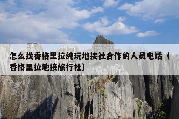 怎么找香格里拉纯玩地接社合作的人员电话（香格里拉地接旅行社）