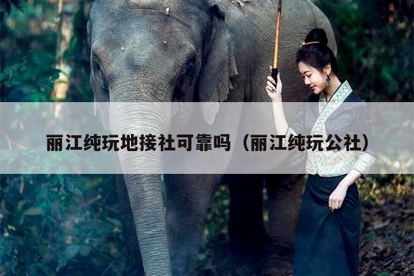 丽江纯玩地接社可靠吗（丽江纯玩公社）