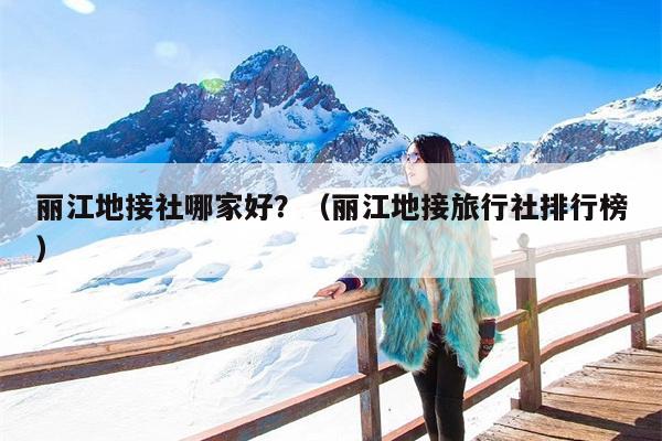 丽江地接社哪家好？（丽江地接旅行社排行榜）