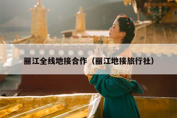 丽江全线地接合作（丽江地接旅行社）