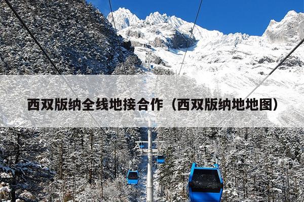 西双版纳全线地接合作（西双版纳地地图）