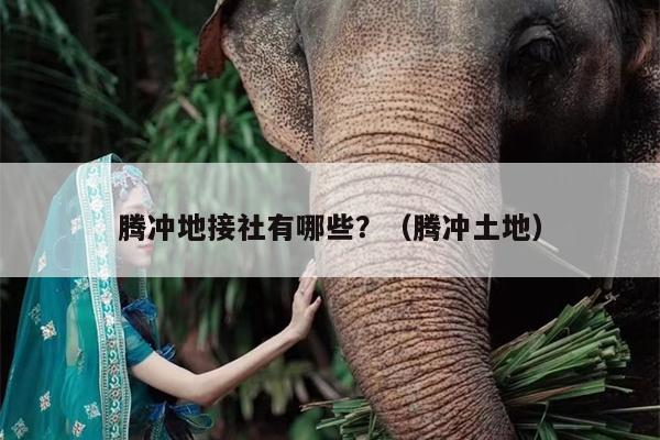 腾冲地接社有哪些？（腾冲土地）
