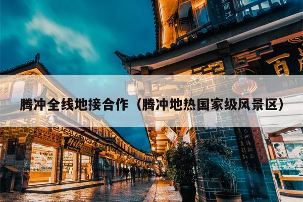 腾冲全线地接合作（腾冲地热国家级风景区）