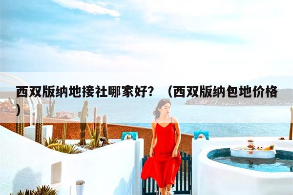西双版纳地接社哪家好？（西双版纳包地价格）