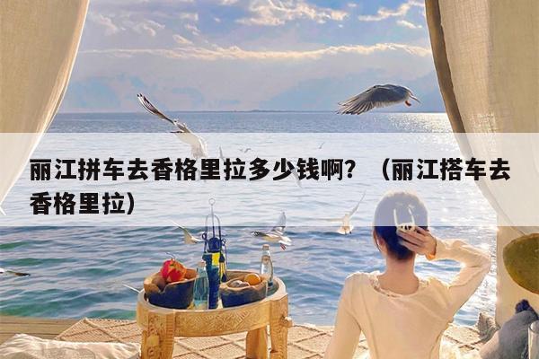 丽江拼车去香格里拉多少钱啊？（丽江搭车去香格里拉）