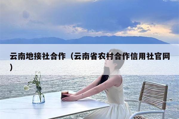 云南地接社合作（云南省农村合作信用社官网）