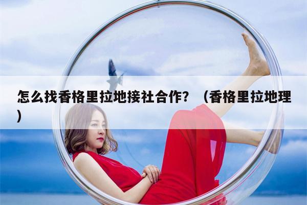 怎么找香格里拉地接社合作？（香格里拉地理）