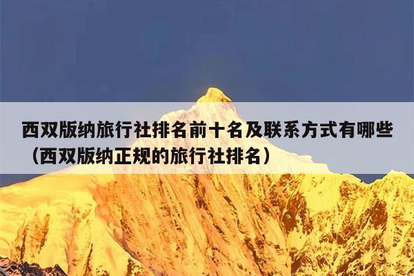 西双版纳旅行社排名前十名及联系方式有哪些（西双版纳正规的旅行社排名）