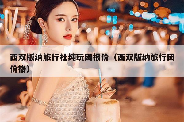 西双版纳旅行社纯玩团报价（西双版纳旅行团价格）