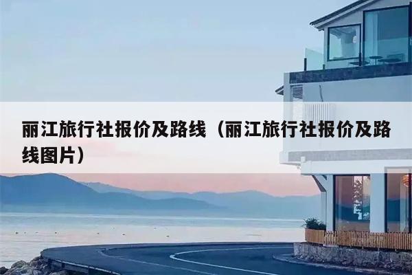 丽江旅行社报价及路线（丽江旅行社报价及路线图片）