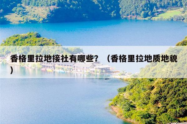 香格里拉地接社有哪些？（香格里拉地质地貌）