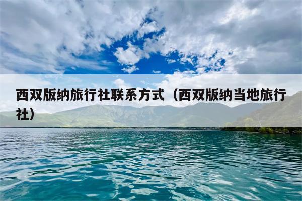 西双版纳旅行社联系方式（西双版纳当地旅行社）