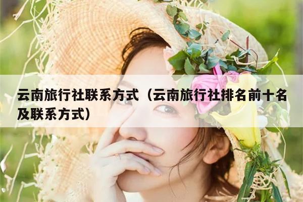 云南旅行社联系方式（云南旅行社排名前十名及联系方式）