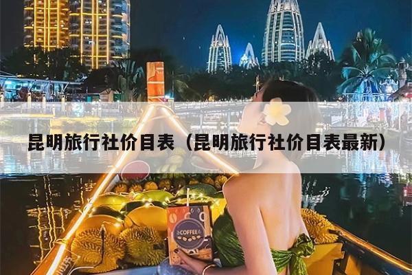 昆明旅行社价目表（昆明旅行社价目表最新）