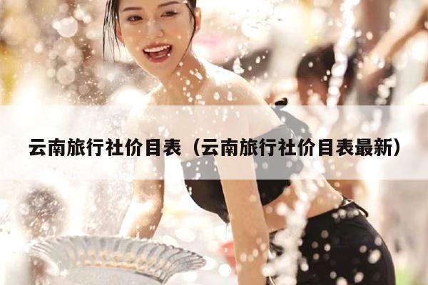 云南旅行社价目表（云南旅行社价目表最新）