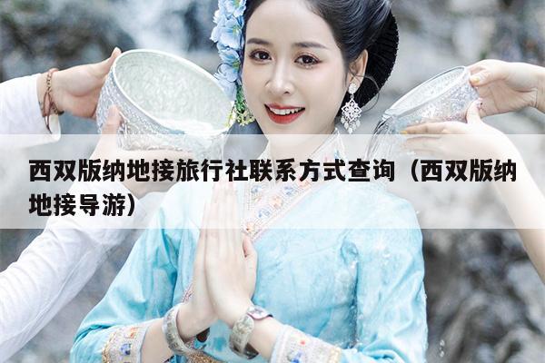 西双版纳地接旅行社联系方式查询（西双版纳地接导游）
