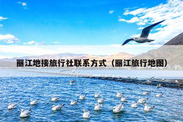 丽江地接旅行社联系方式（丽江旅行地图）