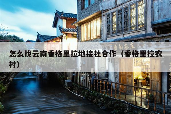 怎么找云南香格里拉地接社合作（香格里拉农村）