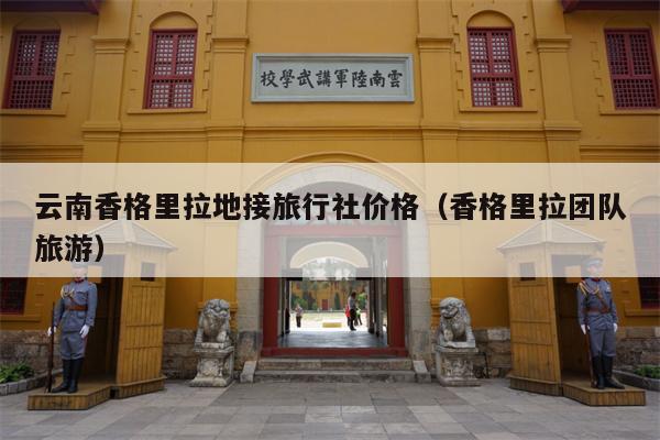 云南香格里拉地接旅行社价格（香格里拉团队旅游）