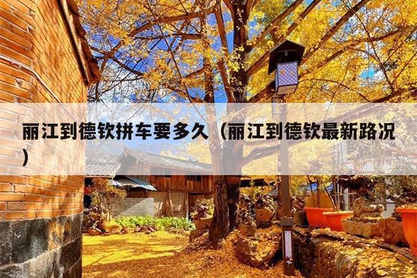 丽江到德钦拼车要多久（丽江到德钦最新路况）