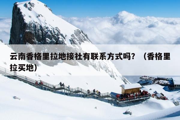 云南香格里拉地接社有联系方式吗？（香格里拉买地）