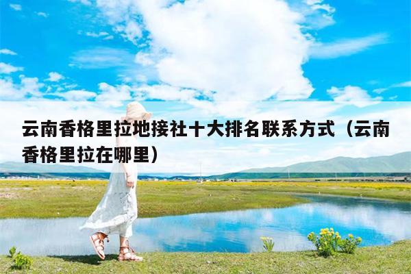 云南香格里拉地接社十大排名联系方式（云南香格里拉在哪里）