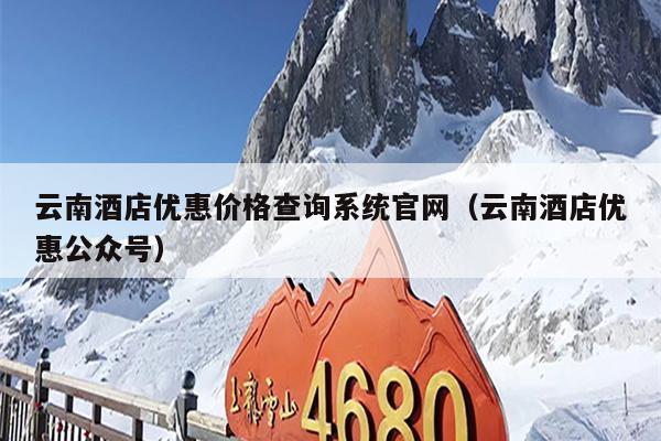 云南酒店优惠价格查询系统官网（云南酒店优惠公众号）