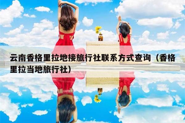 云南香格里拉地接旅行社联系方式查询（香格里拉当地旅行社）