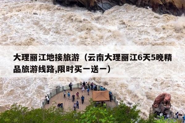 大理丽江地接旅游（云南大理丽江6天5晚精品旅游线路,限时买一送一）