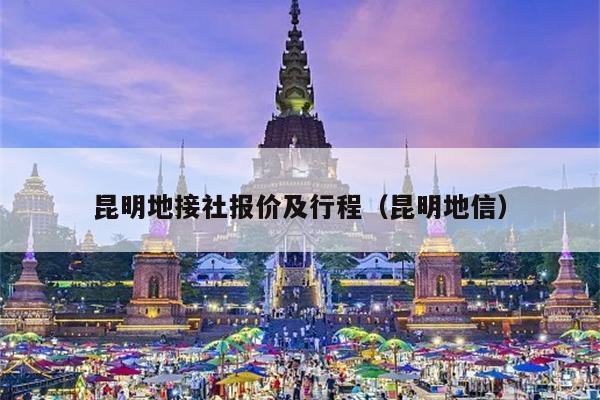 昆明地接社报价及行程（昆明地信）