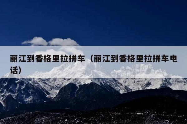 丽江到香格里拉拼车（丽江到香格里拉拼车电话）
