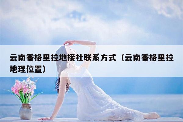 云南香格里拉地接社联系方式（云南香格里拉地理位置）