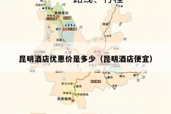 昆明酒店优惠价是多少（昆明酒店便宜）