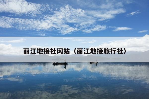 丽江地接社网站（丽江地接旅行社）