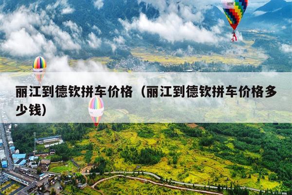 丽江到德钦拼车价格（丽江到德钦拼车价格多少钱）