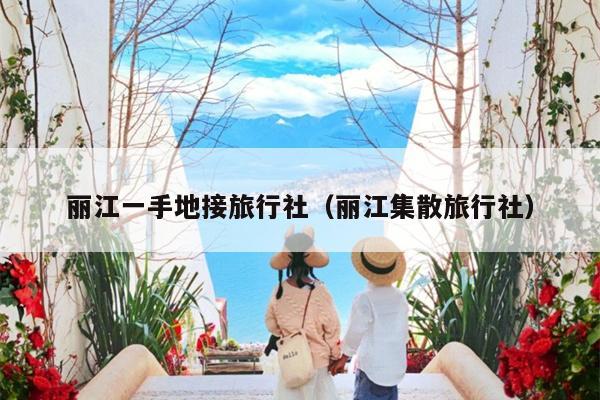 丽江一手地接旅行社（丽江集散旅行社）