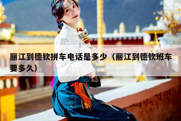 丽江到德钦拼车电话是多少（丽江到德钦班车要多久）