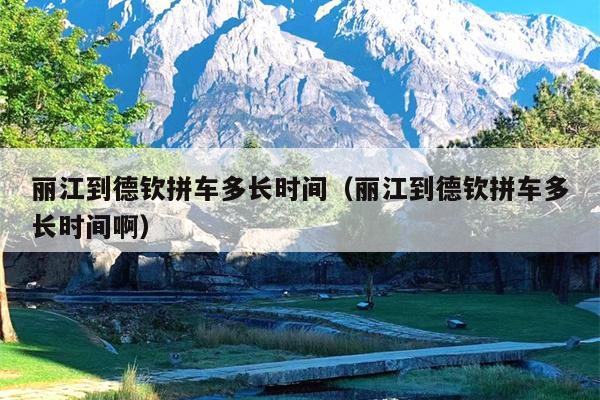 丽江到德钦拼车多长时间（丽江到德钦拼车多长时间啊）