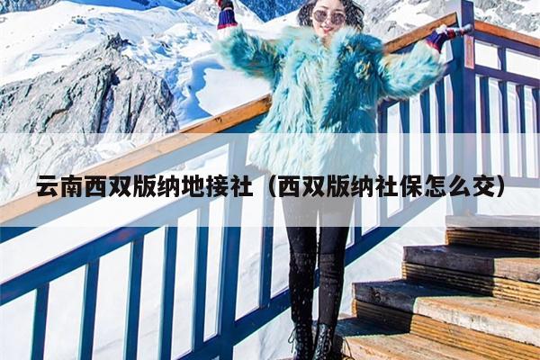 云南西双版纳地接社（西双版纳社保怎么交）