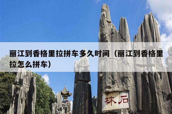 丽江到香格里拉拼车多久时间（丽江到香格里拉怎么拼车）