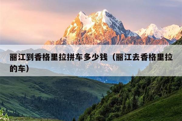 丽江到香格里拉拼车多少钱（丽江去香格里拉的车）