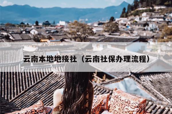 云南本地地接社（云南社保办理流程）