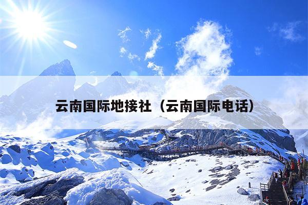 云南国际地接社（云南国际电话）