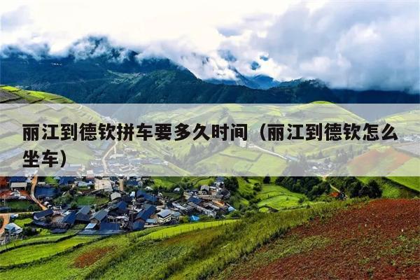 丽江到德钦拼车要多久时间（丽江到德钦怎么坐车）
