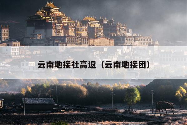 云南地接社高返（云南地接团）